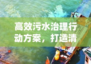 高效污水治理行动方案，打造清洁水域新篇章