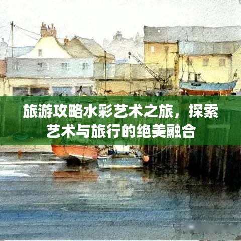 旅游攻略水彩艺术之旅，探索艺术与旅行的绝美融合