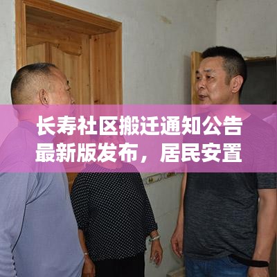 长寿社区搬迁通知公告最新版发布，居民安置新动向