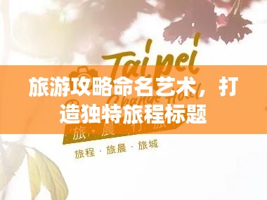 旅游攻略命名艺术，打造独特旅程标题