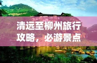 清远至柳州旅行攻略，必游景点与美食一网打尽！